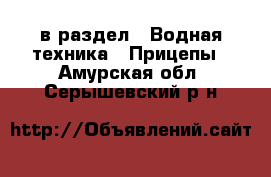  в раздел : Водная техника » Прицепы . Амурская обл.,Серышевский р-н